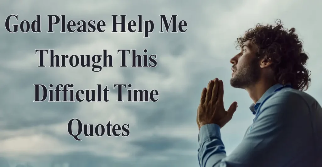 God Please Help Me Through This Difficult Time Quotes