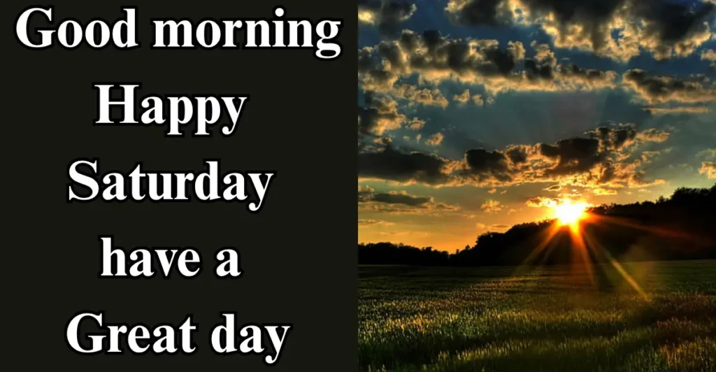 Good morning happy Saturday have a great day