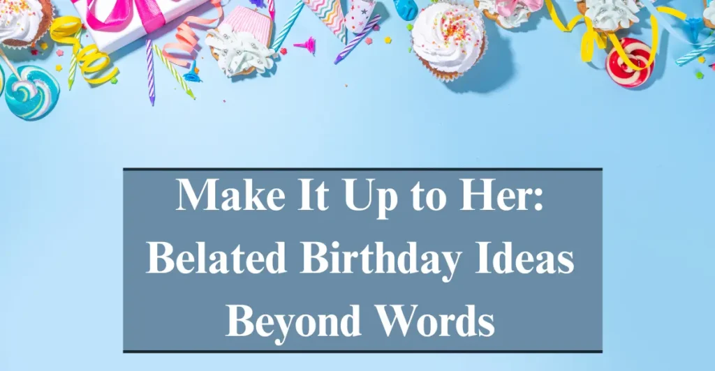 Make It Up to Her: Belated Birthday Ideas Beyond Words