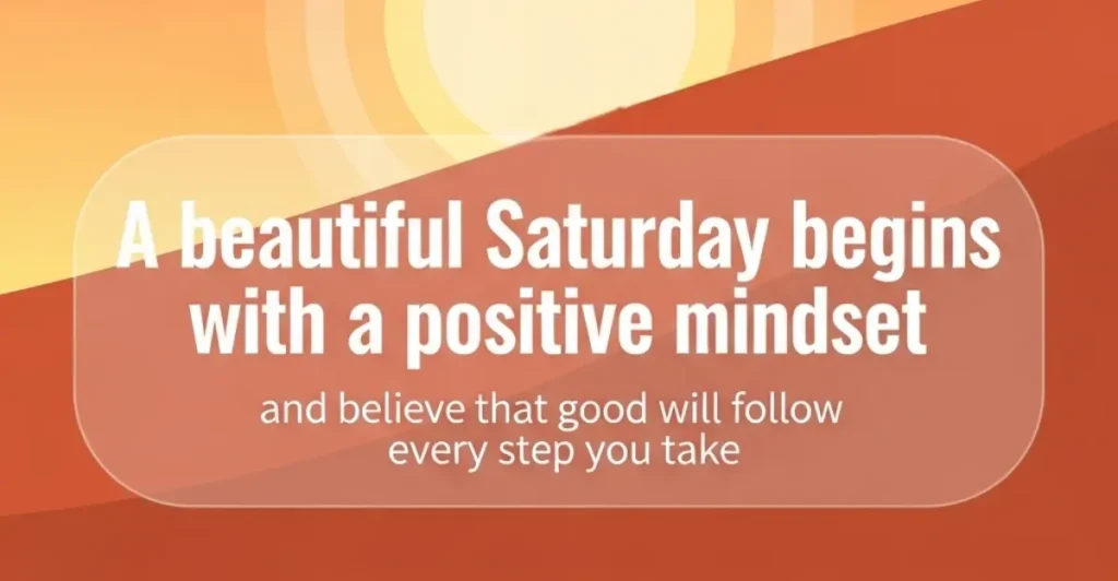 A beautiful Saturday begins with a positive mindset and believe that good will follow every step you take.
